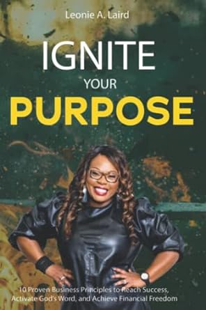 ignite your purpose 10 proven business principles to reach success activate god s word and achieve financial