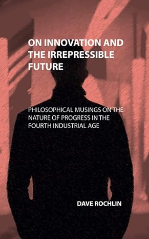 on innovation and the irrepressible future philosophical musings on the nature of progress in the  industrial