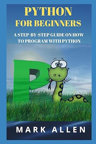 python for beginners a step by step guide on how to program with python 1st edition mark allen ,aly a ansary