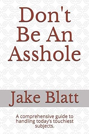 dont be an asshole a comprehensive guide to handling today s touchiest subjects  jake blatt 979-8684982767