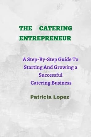 the catering entrepreneur a step by step guide to starting and growing a successful catering business 1st