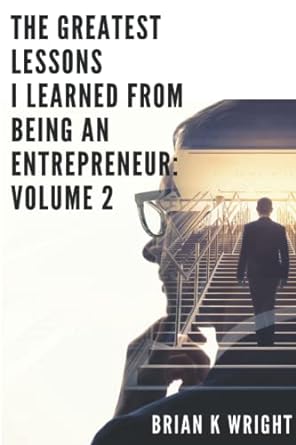 the greatest lessons i learned from being an entrepreneur volume 2 1st edition brian k wright 979-8359120647