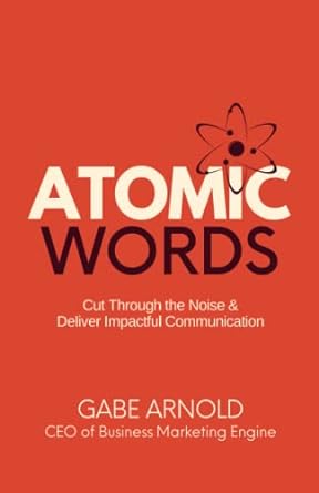 atomic words cut through the noise and deliver impactful communication 1st edition gabe arnold 979-8887578002