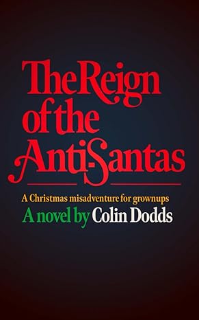 the reign of the anti santas a christmas misadventure for grownups 1st edition colin dodds 979-8866510825