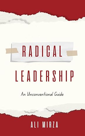 radical leadership an unconventional guide 1st edition ali mirza 979-8867030308