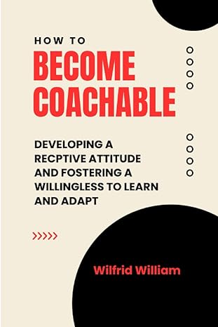 how to become coachable developing a recptive attitude and fostering a willingless to learn and adapt 1st