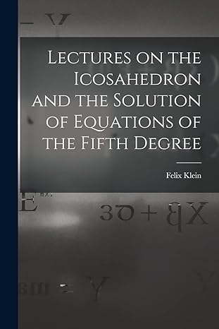 lectures on the icosahedron and the solution of equations of the fifth degree 1st edition felix klein