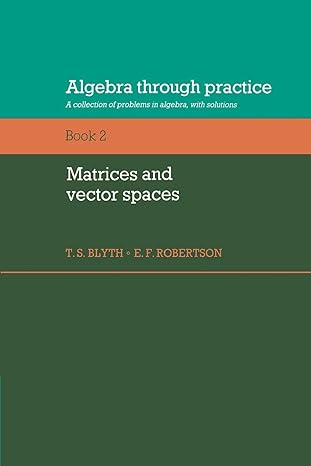 algebra through practice a collection of problems in algebra with solutions book 2 matrices and vector spaces
