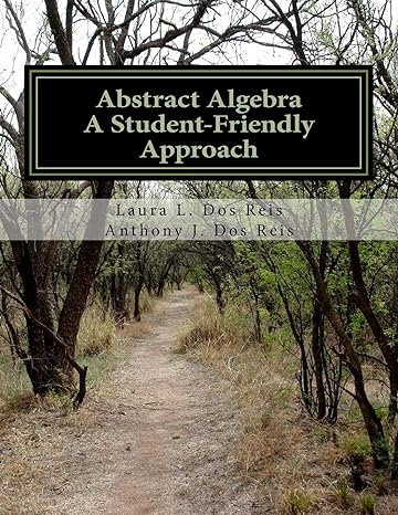 abstract algebra a student friendly approach 1st edition laura l. dos reis ,anthony j. dos reis 1539436071,