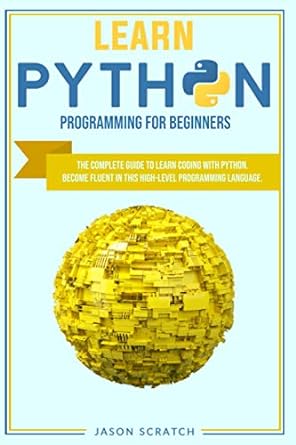 learn python programming for beginners the complete guide to learn coding with python become fluent in this