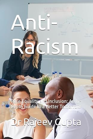 anti racism race equality and inclusion an in depth guide to a better tomorrow 1st edition dr rajeev gupta