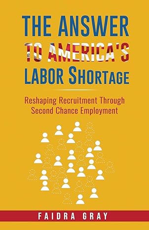 the answer to americas labor shortage reshaping recruitment through second chance employment 1st edition