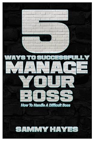5 ways to successfully manage your boss how to handle a difficult boss 1st edition sammy hayes 979-8372931831