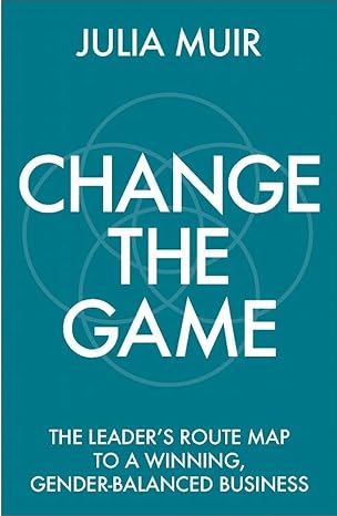 change the game the leader s route map to a winning gender balanced business 1st edition julia muir