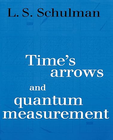 time s arrows and quantum measurement 1st edition lawrence s. schulman 0521567750, 978-0521567756