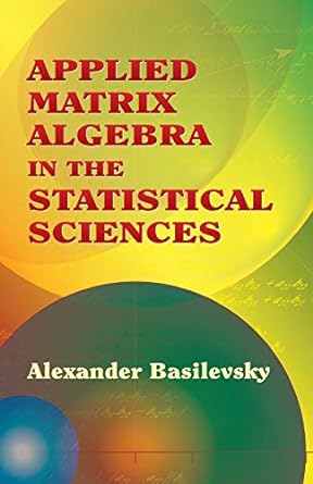 applied matrix algebra in the statistical sciences 1st edition alexander basilevsky 0486445380, 978-0486445380