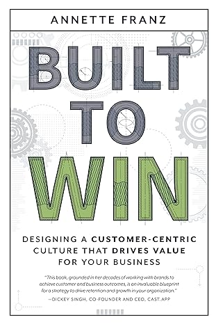 built to win designing a customer centric culture that drives value for your business 1st edition annette