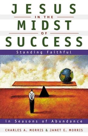jesus in the midst of success standing faithful in seasons of abundance 1st edition charles w. morris ,janet