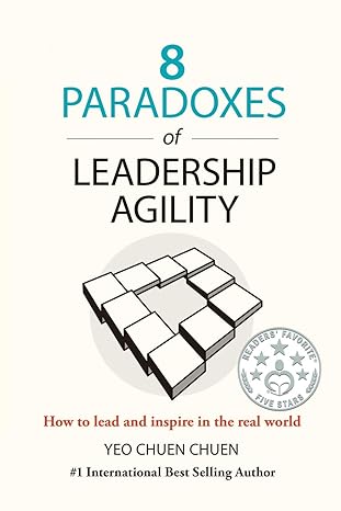 8 paradoxes of leadership agility how to lead and inspire in the real world 2nd edition chuen chuen yeo