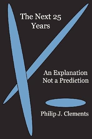 the next 25 years an explanation not a prediction 1st edition philip j clements md 1936927063, 978-1936927067