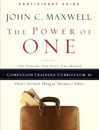 the power of one participant s guide to there s no such thing as business ethics 1st edition john c. maxwell