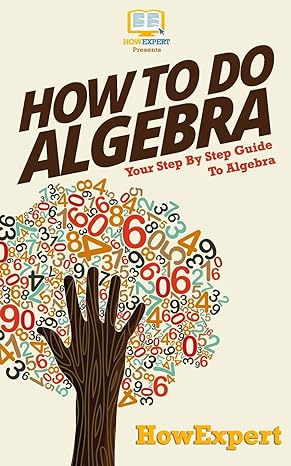 how to do algebra your step by step guide to algebra 1st edition howexpert press 1523838914, 978-1523838912