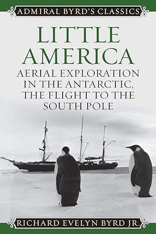 Little America Aerial Exploration In The Antarctic The Flight To The South Pole