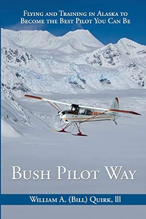 bush pilot way flying and training in alaska to become the best pilot you can be 1st edition bill quirk