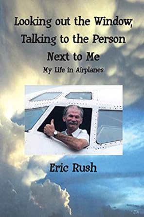 looking out the window talking to the person next to me my life in airplanes 1st edition eric rush