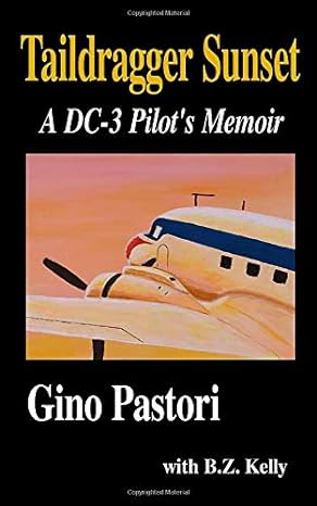taildragger sunset a dc 3 pilots memoir 1st edition gino pastori ,b z kelly 1503078353, 978-1503078352