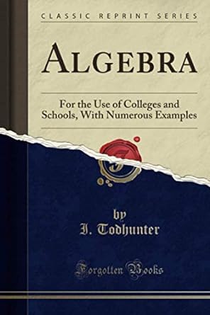 algebra for the use of colleges and schools with numerous examples 1st edition i. todhunter 1330100670,