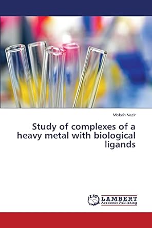 study of complexes of a heavy metal with biological ligands 1st edition misbah nazir 3659797030,