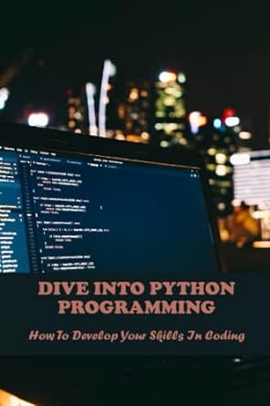 dive into python programming how to develop your skills in coding 1st edition lynelle coteat 979-8389324732