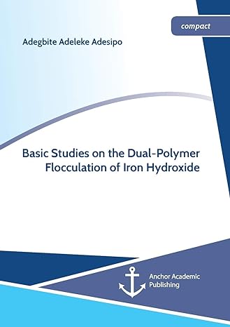 basic studies on the dual polymer flocculation of iron hydroxide 1st edition adegbite adeleke adesipo