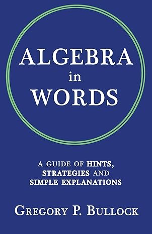 algebra in words a guide of hints strategies and simple explanations 1st edition gregory p. bullock ph.d.