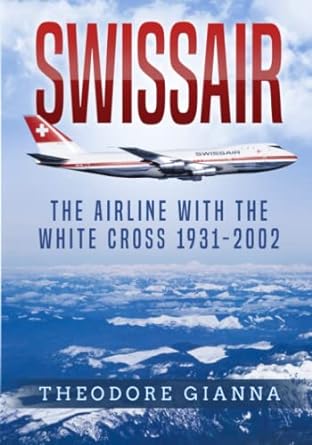 swissair the airline with the white cross 1931 2002 1st edition theodore gianna 0648937925, 978-0648937920