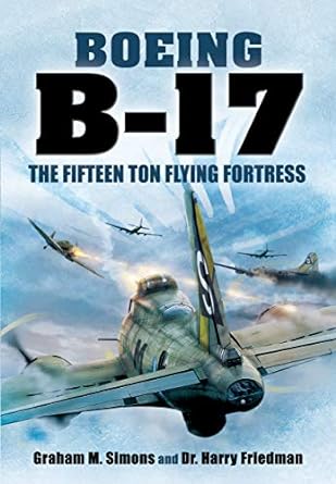boeing b 17 the fifteen ton flying fortress 1st edition graham m simons ,harry friedman 1399002716,