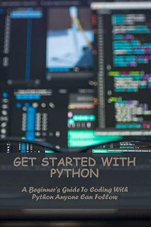 Get Started With Python A Beginners Guide To Coding With Python Anyone Can Follow