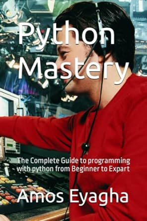 python mastery the complete guide to programming with python from beginner to expart 1st edition amos eyagha