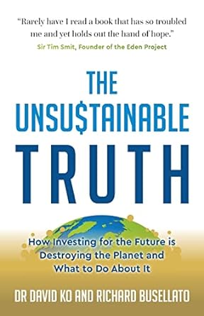 the unsustainable truth how investing for the future is destroying the planet and what to do about it 1st