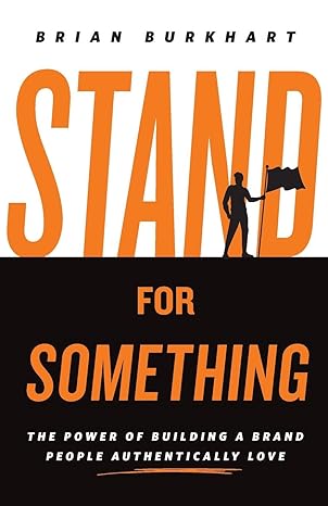 stand for something the power of building a brand people authentically love 1st edition brian burkhart