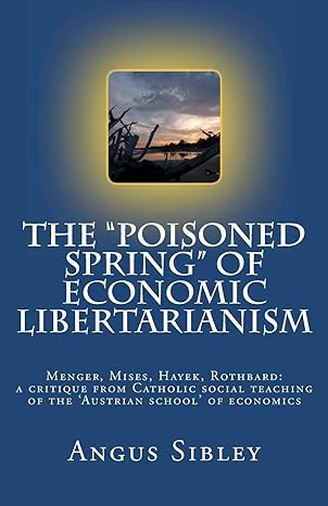 the poisoned spring of economic libertarianism menger mises hayek rothbard a critique from catholic social