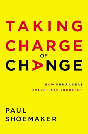 taking charge of change how rebuilders solve hard problems 1st edition paul shoemaker 1400221730,
