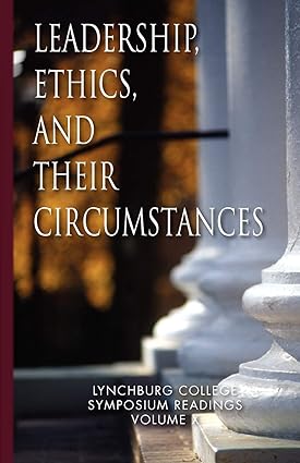 leadership ethics and their circumstances lynchburg college symposium readings  volume x 3rd edition maria