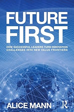 future first how successful leaders turn innovation challenges into new value frontiers 1st edition alice