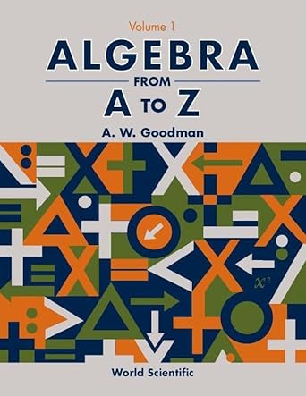 algebra from a to z volume 1 1st edition a w goodman 9810244789, 978-9810244781