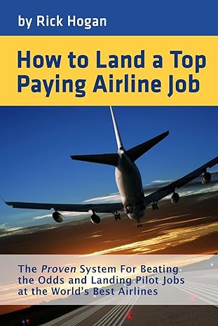 how to land a top paying airline job the proven system for beating the odds and landing pilot jobs at the