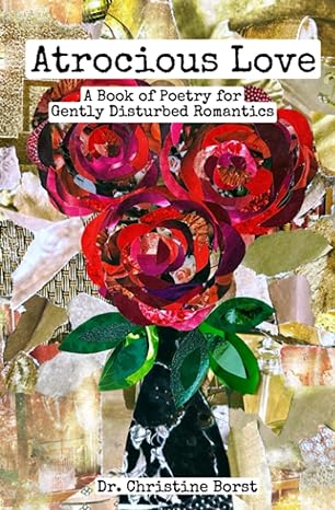atrocious love a book of poetry for gently disturbed romantics  dr christine borst 979-8372345584