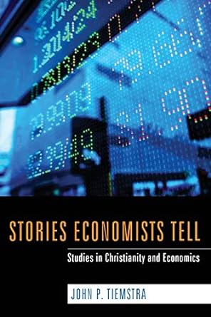 stories economists tell studies in christianity and economics 1st edition john p. tiemstra 1610976800,