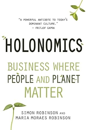 holonomics business where people and planet matter 1st edition simon robinson ,maria moraes robinson ,satish